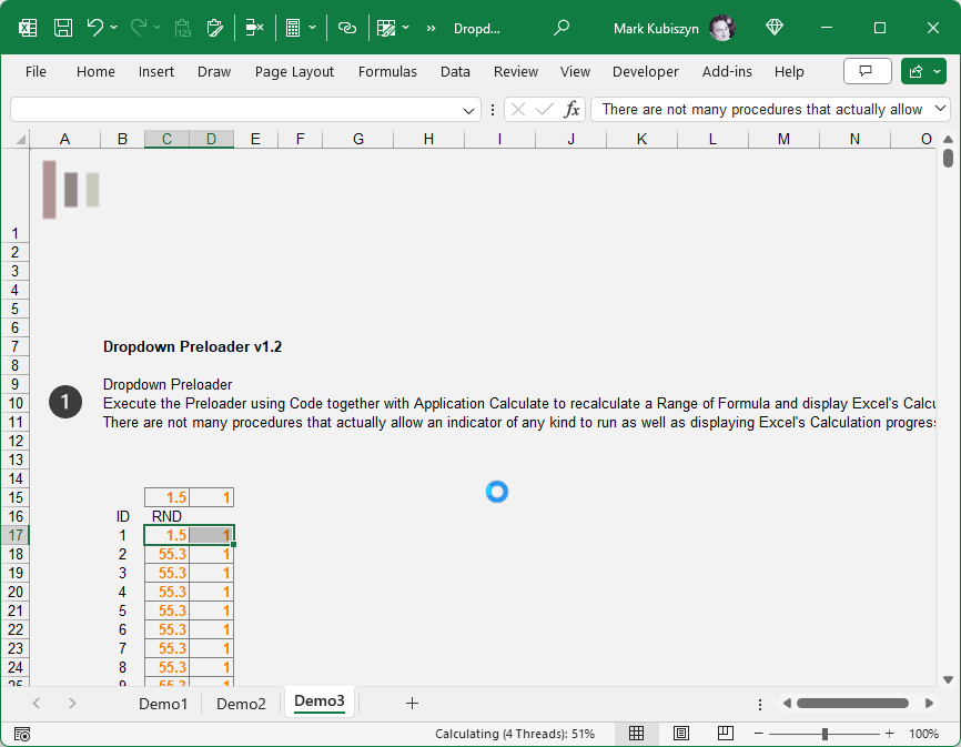 Click on the Demo3 Sheet. This time we will execute the Facebook-style Preloader using Code together with Application Calculate to recalculate a Range of Formula and display Excel's Calculation Status / Progress. We will also change the Formula to Special Values afterwards. I lose track of the amount of time that I use this technique every day at work. The effect looks smart and is smooth